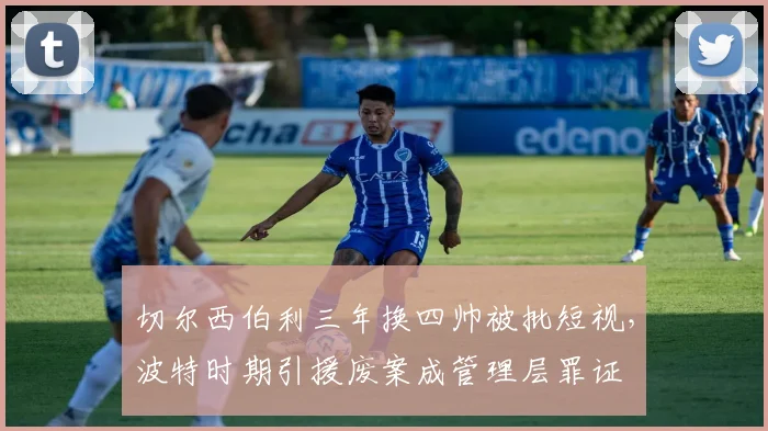 切尔西伯利三年换四帅被批短视，波特时期引援废案成管理层罪证