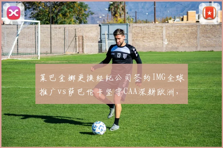 莱巴金娜更换经纪公司签约IMG全球推广vs萨巴伦卡坚守CAA深耕欧洲，WTA秩序重构下的商业博弈
